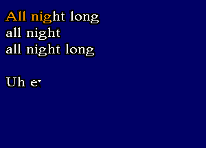 All night long
all night
all night long

Uh e'