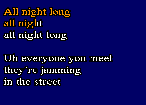 All night long
all night
all night long

Uh everyone you meet
they're jamming
in the street