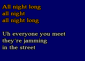 All night long
all night
all night long

Uh everyone you meet
they're jamming
in the street