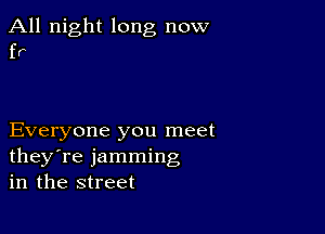 All night long now
fr

Everyone you meet
they're jamming
in the street