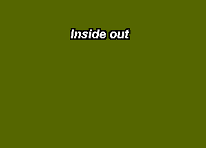 Inside out