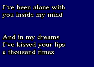 I've been alone with
you inside my mind

And in my dreams
I've kissed your lips
a thousand times