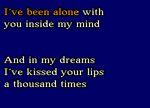 I've been alone with
you inside my mind

And in my dreams
I've kissed your lips
a thousand times