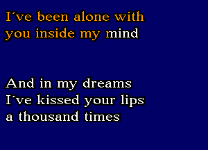 I've been alone with
you inside my mind

And in my dreams
I've kissed your lips
a thousand times