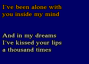 I've been alone with
you inside my mind

And in my dreams
I've kissed your lips
a thousand times