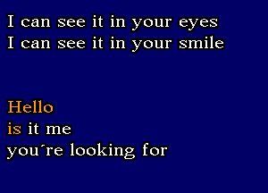 I can see it in your eyes
I can see it in your smile

Hello
is it me
you're looking for