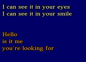 I can see it in your eyes
I can see it in your smile

Hello
is it me
you're looking for