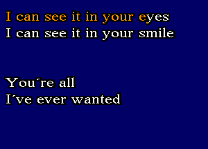 I can see it in your eyes
I can see it in your smile

You're all
I've ever wanted