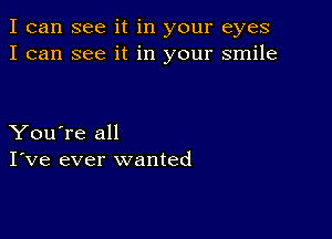 I can see it in your eyes
I can see it in your smile

You're all
I've ever wanted