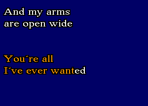 And my arms
are open wide

You're all
I've ever wanted