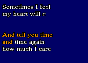 Sometimes I feel
my heart will c

And tell you time
and time again
how much I care