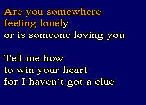 Are you somewhere
feeling lonely
or is someone loving you

Tell me how
to win your heart
for I haven't got a clue