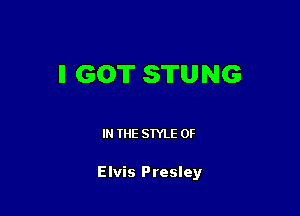 ll GOT STUNG

IN THE STYLE 0F

Elvis Presley
