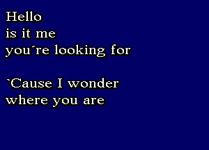 Hello
is it me
youTe looking for

Cause I wonder
where you are