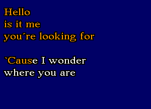 Hello
is it me
youTe looking for

Cause I wonder
where you are