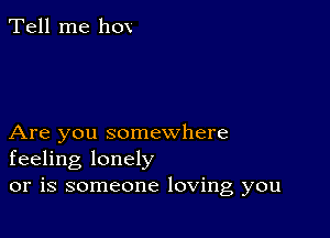 Tell me 110V

Are you somewhere
feeling lonely
or is someone loving you