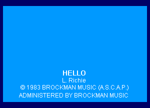 HELLO
L RlChle
1983 BROCKMAN MUSIC (ASCAP)

ADMINISTERED BY BROCKMAN MUSIC