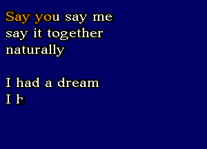 Say you say me
say it together
naturally

I had a dream
I F