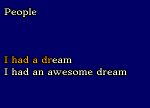 I had a dream
I had an awesome dream