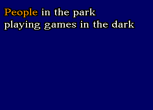 People in the park
playing games in the dark