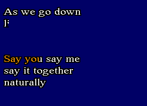 As we go down
F

Say you say me
say it together
naturally