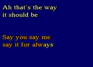 Ah that's the way
it Should be

Say you say me
say it for always