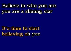 Believe in who you are
you are a shining star

IFS time to start
believing oh yes