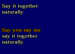 Say it together
naturally

Say you say me
say it together
naturally