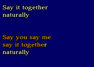 Say it together
naturally

Say you say me
say it together
naturally