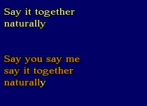 Say it together
naturally

Say you say me
say it together
naturally