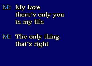 M2 My love
thereos only you
in my life

M2 The only thing
that's right