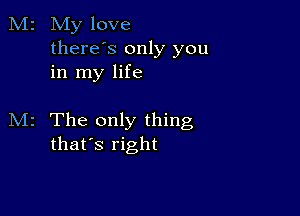 M2 My love
thereos only you
in my life

M2 The only thing
that's right