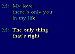 M2 My love
thereos only you
in my life

M2 The only thing
that's right