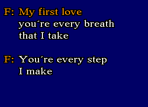 F2 My first love
you're every breath
that I take

F2 You're every step
I make