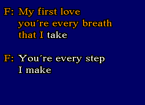 F2 My first love
you're every breath
that I take

F2 You're every step
I make