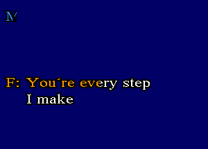 F2 You're every step
I make