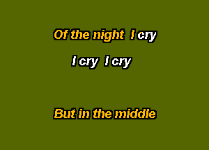 Of the night lcry

Icrylcry

But in the middie