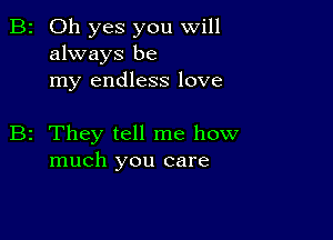 B2 Oh yes you will
always be
my endless love

B2 They tell me how
much you care