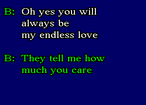 B2 Oh yes you will
always be
my endless love

B2 They tell me how
much you care