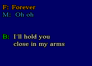 F2 Forever
M2 Oh oh

B2 I'll hold you
close in my arms