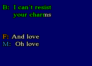 B2 I can't resist
your charms

F2 And love
IVIr Oh love