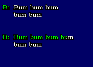 2 Bum bum bum
burn bum

z Bum bum bum bum
bum bum