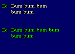 2 Bum bum bum
burn bum

z Bum bum bum bum
bum bum