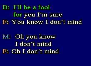 B2 I'll be a fool

for you I'm sure
F1 You know I don't mind

M2 Oh you know
I don't mind
F2 Oh I don't mind