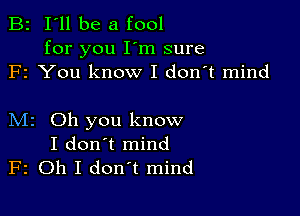 B2 I'll be a fool

for you I'm sure
F1 You know I don't mind

M2 Oh you know
I don't mind
F2 Oh I don't mind