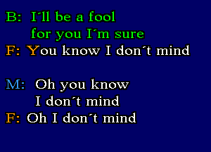 B2 I'll be a fool

for you I'm sure
F1 You know I don't mind

M2 Oh you know
I don't mind
F2 Oh I don't mind