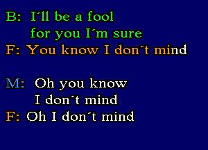 B2 I'll be a fool

for you I'm sure
F1 You know I don't mind

M2 Oh you know
I don't mind
F2 Oh I don't mind