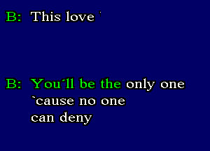 B2 This love

B2 You'll be the only one
bause no one
can deny