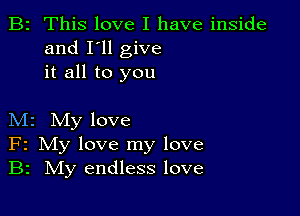 B2 This love I have inside
and I'll give
it all to you

M2 My love
F2 My love my love
B2 IVIy endless love