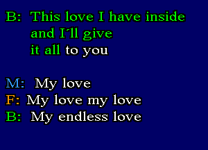 B2 This love I have inside
and I'll give
it all to you

M2 My love
F2 My love my love
B2 IVIy endless love